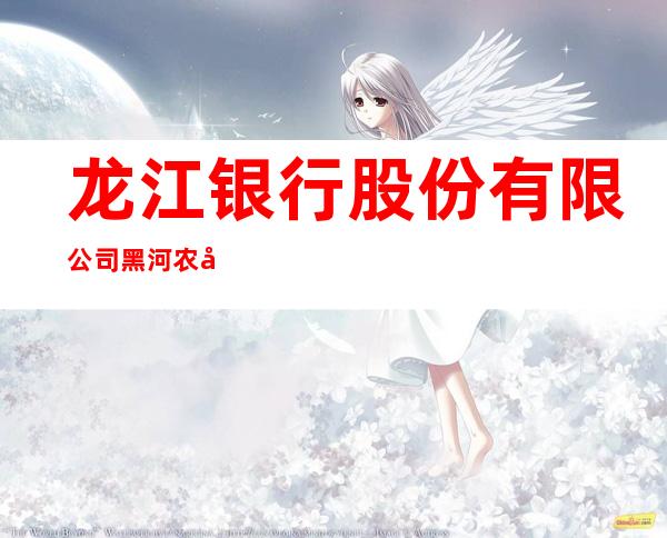 龙江银行股份有限公司黑河农安支行